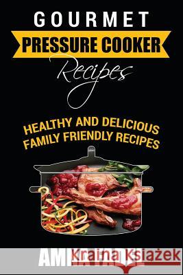 Gourmet Pressure Cooker Recipes: Healthy and Delicious Family Friendly Recipes Amna Fadel 9781530638666 Createspace Independent Publishing Platform