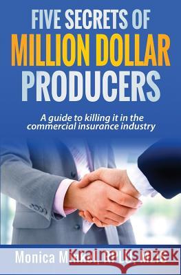 Five Secrets of Million Dollar Producers: A guide to killing it in the commercial insurance industry Minkel Rplu, Monica M. 9781530643592 Createspace Independent Publishing Platform