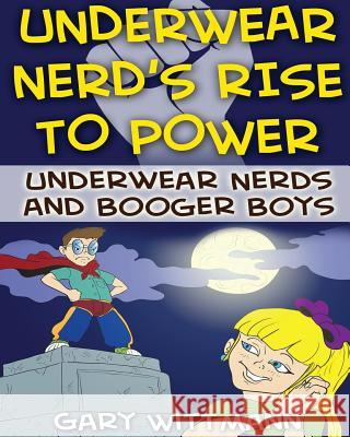 Underwear Nerd's Rise To Power: Underwear Nerd and the Booger Boys Book 3 Wittmann, Gary 9781530709571 Createspace Independent Publishing Platform