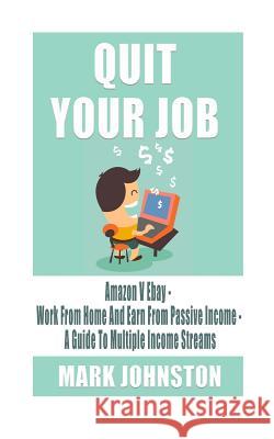 Quit Your Job: Amazon Vs Ebay - Work From Home & Earn From Passive Income - A Guide To Multiple Income Streams Johnston, Mark 9781530726561