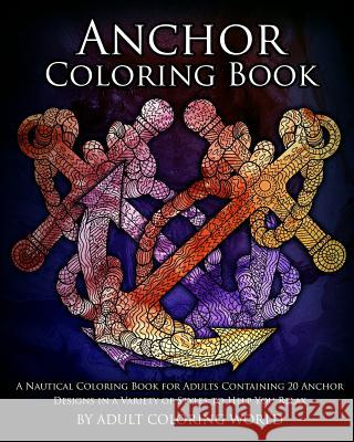 Anchor Coloring Book: A Nautical Coloring Book for Adults Containing 20 Anchor Designs in a Variety of Styles to Help You Relax Adult Coloring World 9781530726820 Createspace Independent Publishing Platform