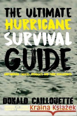 The Ultimate Hurricane Survival Guide: Empowering Owners, Residents and Their Consultants MR Donald Caillouette 9781530743421 Createspace Independent Publishing Platform