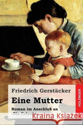 Eine Mutter: Roman im Anschluß an Die Colonie Gerstacker, Friedrich 9781530754427
