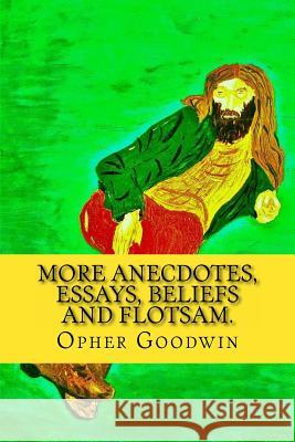More Anecdotes, Essays, Beliefs and flotsam. Goodwin, Opher 9781530770267 Createspace Independent Publishing Platform