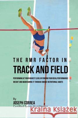 The RMR Factor in Track and Field: Performing At Your Highest Level by Finding Your Ideal Performance Weight and Maintaining It through Unique Nutriti Correa (Certified Sports Nutritionist) 9781530779239 Createspace Independent Publishing Platform