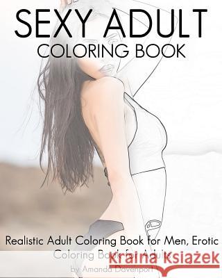Sexy Adult Coloring Book: Realistic Adult Coloring Book for Men, Erotic Coloring Book for Adults Amanda Davenport 9781530809844