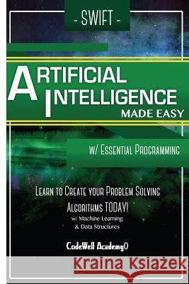 Swift Programming Artificial Intelligence: Made Easy, w/ Essential Programming Learn to Create your * Problem Solving * Algorithms! TODAY! w/ Machine Academy, Code Well 9781530826896 Createspace Independent Publishing Platform