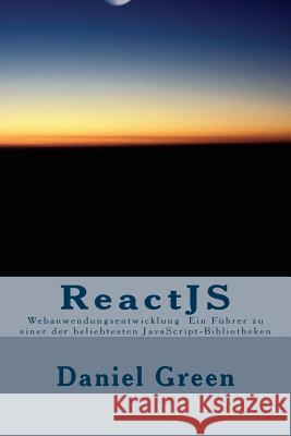 ReactJS: Webanwendungsentwicklung Ein Führer zu einer der beliebtesten JavaScript-Bibliotheken Green, Daniel 9781530833498 Createspace Independent Publishing Platform