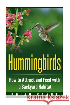 Hummingbirds: How to Attract and Feed with a Backyard Habitat Brian Grant 9781530842247 Createspace Independent Publishing Platform