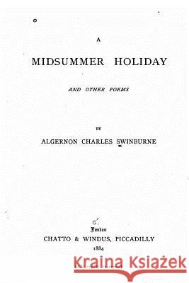 A midsummer holiday, and other poems Swinburne, Algernon Charles 9781530849123 Createspace Independent Publishing Platform