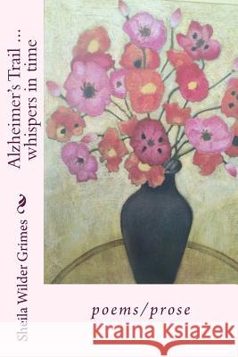 Alzheimer's Trail ... whispers in time: poems/prose Grimes, Sheila Wilder 9781530870264 Createspace Independent Publishing Platform