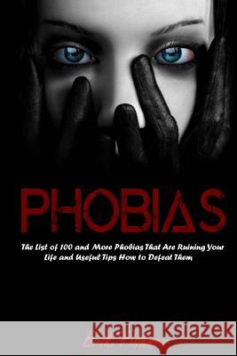 Phobias: The List of 100 and More Phobias That Are Ruining Your Life and Useful Tips How to Defeat Them Erik Fishner 9781530874422 Createspace Independent Publishing Platform