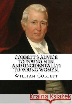 Cobbett's Advice to Young Men, and (Incidentally) to Young Women William Cobbett 9781530885305 Createspace Independent Publishing Platform
