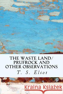 The Waste Land/Prufrock and Other Observations T. S. Eliot 9781530887491 Createspace Independent Publishing Platform