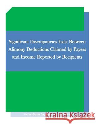 Significant Discrepancies Exist Between Alimony Deductions Claimed by Payers and Income Reported by Recipients United States Department of the Treasury Penny Hill Press 9781530891566