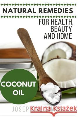 Coconut Oil: Natural Remedies for Health, Beauty and Home (Natural Remedies for Healthy, Beauty and Home Book 3) Josephine Simon 9781530927432