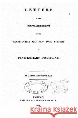 Letters on the Comparative Merits of the Pennsylvania and New York Systems of Penitentiary Discipline A. Massachusetts Man 9781530935031 Createspace Independent Publishing Platform