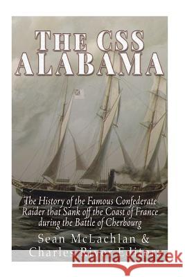 The CSS Alabama: The History of the Famous Confederate Raider that Sank Off the Coast of France during the Battle of Cherbourg Charles River Editors 9781530951536 Createspace Independent Publishing Platform