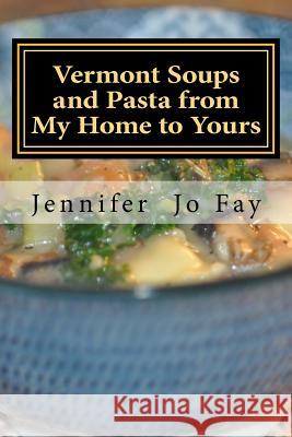 Vermont Soups and Pasta from My Home to Yours Jennifer Jo Fay 9781530954094 Createspace Independent Publishing Platform