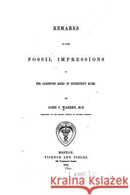 Remarks on Some Fossil Impressions in the Sandstone Rocks of Connecticut River John C. Warren 9781530985821