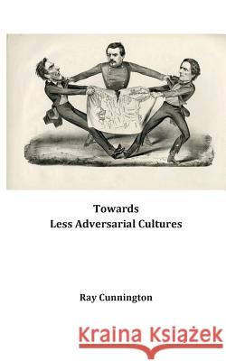 Towards Less Adversarial Cultures Ray Cunnington 9781530994410