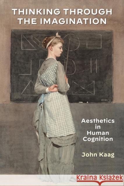 Thinking Through the Imagination: Aesthetics in Human Cognition John Kaag 9781531501846 Fordham University Press