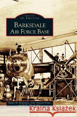 Barksdale Air Force Base Shawn M Bohannon, John Andrew Prime, H D Buck Rigg 9781531609689 Arcadia Publishing Library Editions