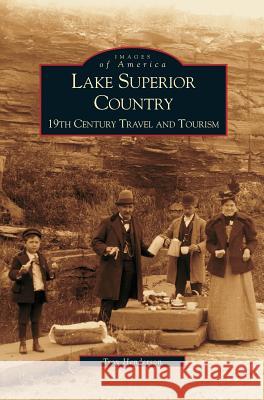 Lake Superior Country: 19th Century Travel and Tourism Troy Henderson, T Henderson 9781531613167 Arcadia Publishing Library Editions