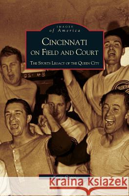 Cincinnati on Field and Court: The Sports Legacy of the Queen City Kevin Grace 9781531613860