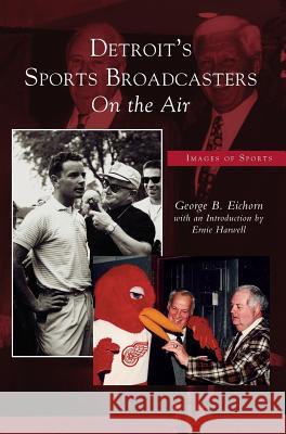 Detroit's Sports Broadcasters: On the Air George B Eichorn, Ernie Introduction Harwell, Introduction Ernie Harwell 9781531617660