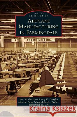 Airplane Manufacturing in Farmingdale Ken Neubeck Leroy E. Douglas Long Island Republic Airport Historical 9781531697730 History Press Library Editions