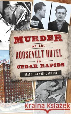 Murder at the Roosevelt Hotel in Cedar Rapids Diane Fannon-Langton 9781531699437 History Press Library Editions