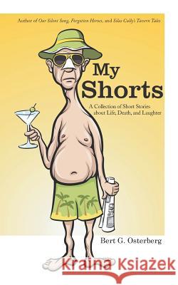 My Shorts: A Collection of Short Stories about Life, Death, and Laughter Bert G Osterberg 9781532000881