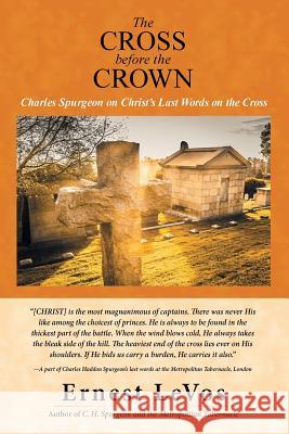 The Cross before the Crown: Charles Spurgeon on Christ's Last Words on the Cross Ernest Levos 9781532000997