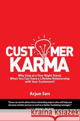 Customer Karma: Why Stop at a One-Night Stand, When You Can Have a Lifetime Relationship with Your Customers? Arjun Sen 9781532005220 iUniverse