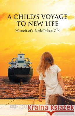 A Child's Voyage to New Life: Memoir of a Little Italian Girl Rose Catalano 9781532011863