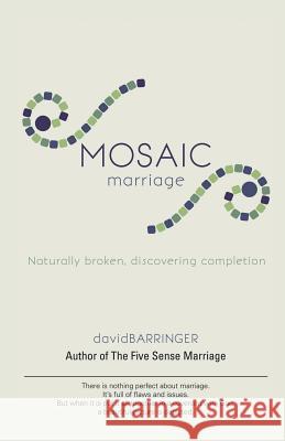Mosaic Marriage: Naturally Broken, Discovering Completion David Barringer 9781532013492