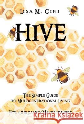Hive: The Simple Guide to Multigenerational Living Lisa M. Cini 9781532020650 iUniverse