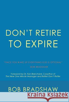 Don't Retire to Expire: Once You Wake Up Everything Else is Optional Bradshaw, Bob 9781532032622