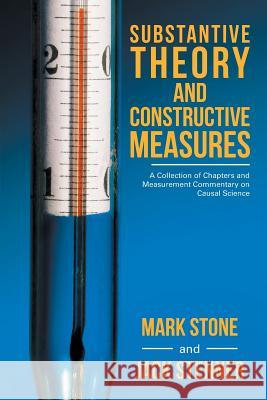 Substantive Theory and Constructive Measures: A Collection of Chapters and Measurement Commentary on Causal Science Mark Stone, Jack Stenner 9781532036514