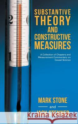 Substantive Theory and Constructive Measures: A Collection of Chapters and Measurement Commentary on Causal Science Mark Stone Jack Stenner 9781532036538