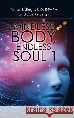 Mindless Body, Endless Soul 1 Amar J. Singh Danvir Singh 9781532040061