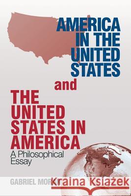 America in the United States and the United States in America: A Philosophical Essay Gabriel Moran 9781532044472 iUniverse