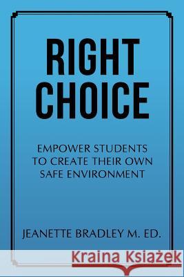 Right Choice: Empower Students to Create Their Own Safe Environment Jeanette Bradley M Ed 9781532062919
