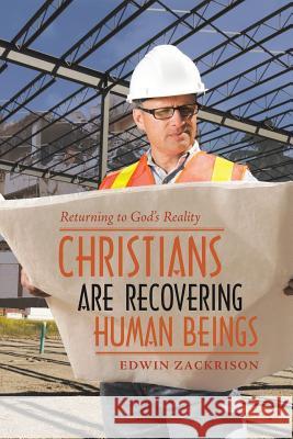 Christians Are Recovering Human Beings: Returning to God's Reality Edwin Zackrison 9781532078460 iUniverse