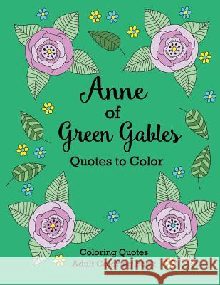 Anne of Green Gables Quotes to Color: Coloring Book featuring quotes from L.M. Montgomery Lee, Calee M. 9781532400001