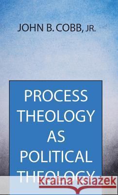 Process Theology as Political Theology John B. Jr. Cobb 9781532602702