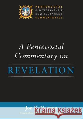 A Pentecostal Commentary on Revelation Jon K. Newton John Christopher Thomas 9781532604379