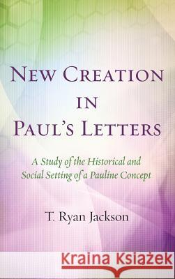 New Creation in Pauls Letters T Ryan Jackson 9781532605338 Wipf & Stock Publishers