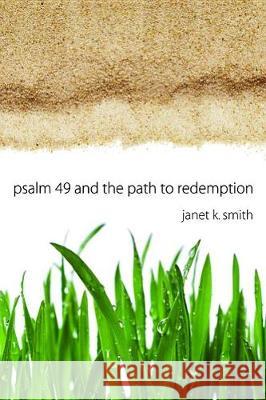 Psalm 49 and the Path to Redemption Janet K Smith 9781532606991
